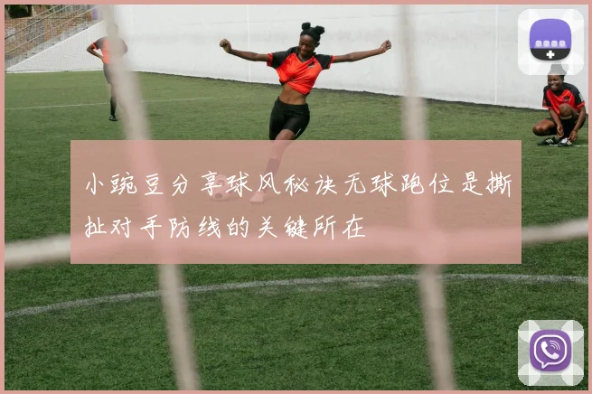 小豌豆分享球风秘诀无球跑位是撕扯对手防线的关键所在