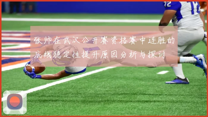 张帅在武汉公开赛资格赛中连胜的底线稳定性提升原因分析与探讨