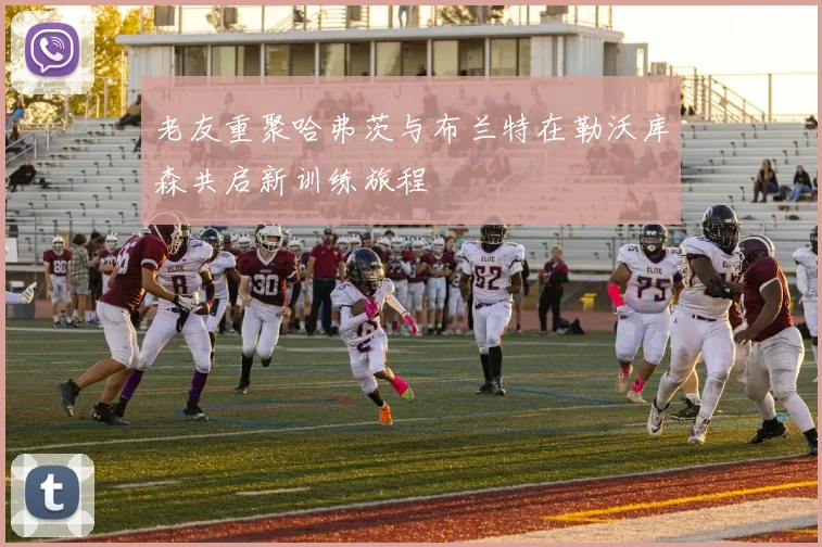 老友重聚哈弗茨与布兰特在勒沃库森共启新训练旅程