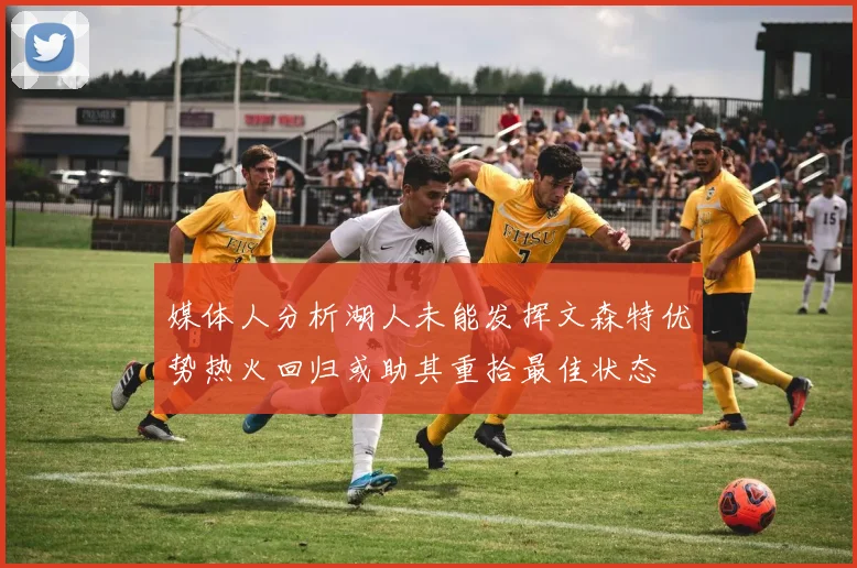 媒体人分析湖人未能发挥文森特优势热火回归或助其重拾最佳状态