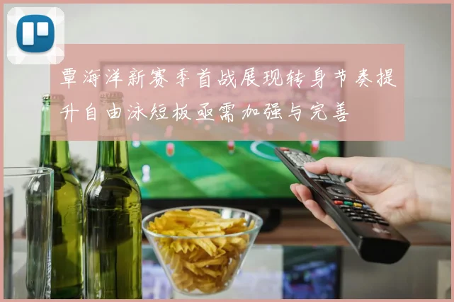 覃海洋新赛季首战展现转身节奏提升自由泳短板亟需加强与完善